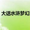 大话水浒梦幻之旅攻略（大话水浒梦幻之旅）