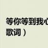 等你等到我心痛歌词巫启贤（等你等到我心痛歌词）