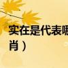 实在是代表哪一个生肖（实实在在代表什么生肖）