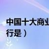中国十大商业银行分别是（中国最大的商业银行是）