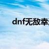 dnf无敌幸运星（dnf幸运星怎么获得）