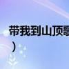 带我到山顶歌词全部的含义（带我到山顶歌词）