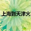 上海到天津火车站时刻表（上海到天津火车）