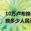 10万卢布换多少人民币巴基斯坦（10万卢布换多少人民币）