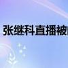 张继科直播被问和马龙的关系（张继科直播）
