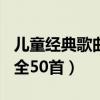 儿童经典歌曲大全100首歌目录（儿童歌曲大全50首）