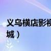 义乌横店影视城影讯今日电影（义乌横店影视城）