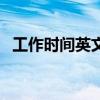 工作时间英文短语怎么写（工作时间英文）