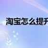 淘宝怎么提升信誉度（淘宝信誉如何提升）