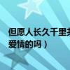 但愿人长久千里共婵娟是形容爱情的吗（千里共婵娟是形容爱情的吗）