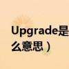 Upgrade是什么意思中文翻译(upgrade什么意思) Upgrade是什么意思中文翻译(upgrade什么意思)