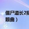 僵尸道长2插曲纯音乐叫什么（僵尸道长2主题曲）