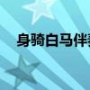 身骑白马伴奏mp3下载(身骑白马伴奏) 身骑白马伴奏mp3下载(身骑白马伴奏)