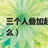 三个人叠加起来念什么（四个人叠加起来念什么）