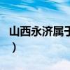 山西永济属于什么市（山西永济市属于哪个市）