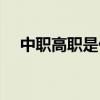 中职高职是什么学历（高职是什么学历）