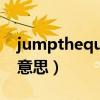 jumpthequeue是什么意思（queue是什么意思）