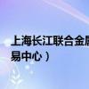 上海长江联合金属交易中心有限公司（上海长江联合金属交易中心）