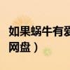 如果蜗牛有爱情百度云网盘（如果蜗牛有爱情网盘）