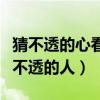 猜不透的心看不透的人的句子（猜不透的心看不透的人）