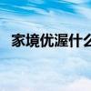 家境优渥什么意思啊（家境优渥什么意思）