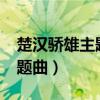 楚汉骄雄主题曲是哪年发行的?（楚汉骄雄主题曲）