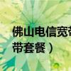 佛山电信宽带套餐价格表2022（佛山电信宽带套餐）