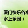 厦门快乐谷水上乐园有什么项目（厦门快乐谷水上乐园）