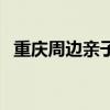 重庆周边亲子游玩攻略（重庆周边亲子游）