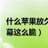 什么苹果放久了也是脆的?（为什么iphone屏幕这么脆）