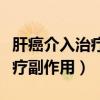 肝癌介入治疗副作用几天能消退（肝癌介入治疗副作用）