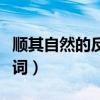 顺其自然的反义词是什么词（顺其自然的反义词）