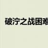 破泞之战困难版 宝物怎么获取(破泞之战) 破泞之战困难版 宝物怎么获取(破泞之战)