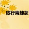 旅行青蛙怎么玩儿（旅行的青蛙怎么玩）