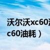 沃尔沃xc60油耗多少真实油耗多少（沃尔沃xc60油耗）