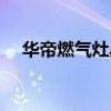 华帝燃气灶具售后服务（华帝燃气灶具）