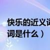 快乐的近义词是什么(最佳答案)（快乐的近义词是什么）