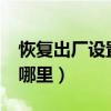 恢复出厂设置在哪里?安卓（恢复出厂设置在哪里）
