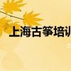 上海古筝培训机构有哪些（上海古筝培训）