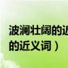 波澜壮阔的近义词是不是汹涌澎湃（波澜壮阔的近义词）