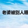老婆被别人睡了要求他赔偿10万属于犯法吗