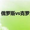 俄罗斯vs克罗地亚央视（俄罗斯vs克罗地亚）