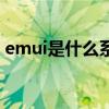 emui是什么系统10.1.0（emui是什么系统）