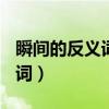 瞬间的反义词是什么(最佳答案)（瞬间的反义词）