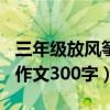 三年级放风筝作文300字下册（三年级放风筝作文300字）