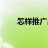 怎样推广品牌商品（怎样推广品牌）