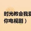 时光教会我爱你电视剧第二季（时光教会我爱你电视剧）