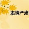 表情严肃的近义词（严肃的近义词）
