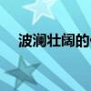 波澜壮阔的什么地方（波澜壮阔的什么）