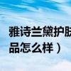 雅诗兰黛护肤品怎么样好不好（雅诗兰黛护肤品怎么样）